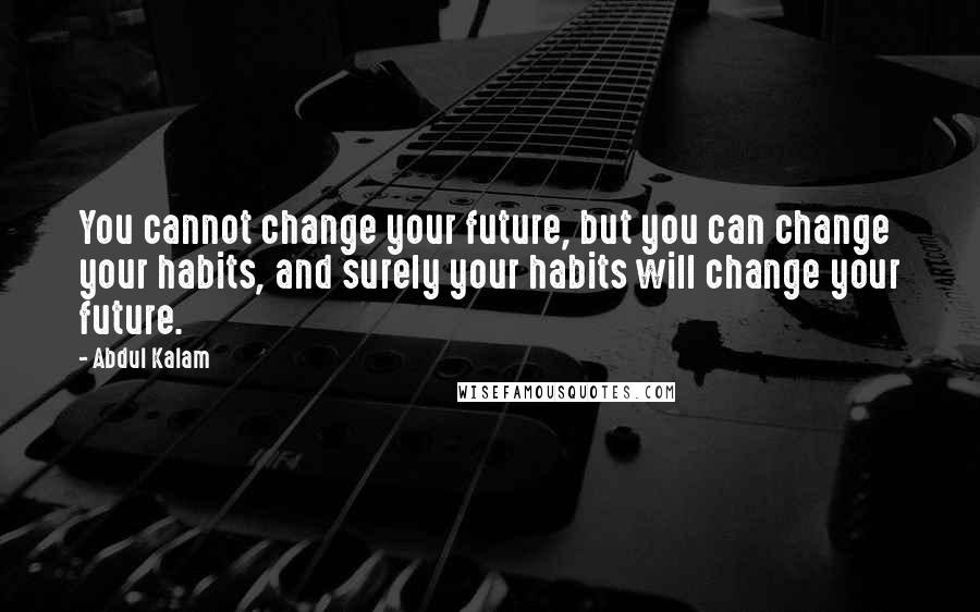 Abdul Kalam Quotes: You cannot change your future, but you can change your habits, and surely your habits will change your future.