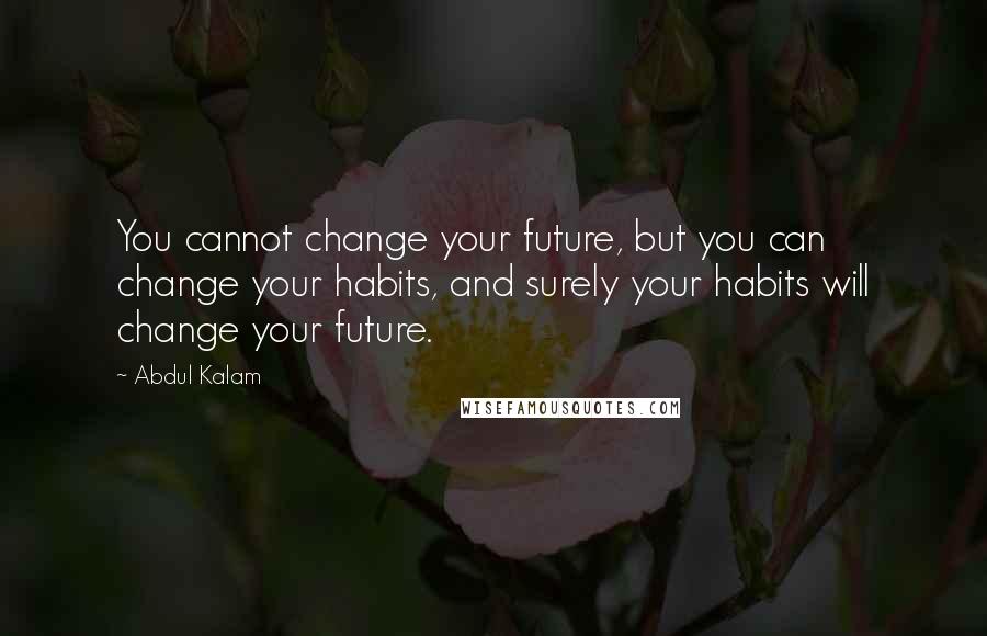 Abdul Kalam Quotes: You cannot change your future, but you can change your habits, and surely your habits will change your future.