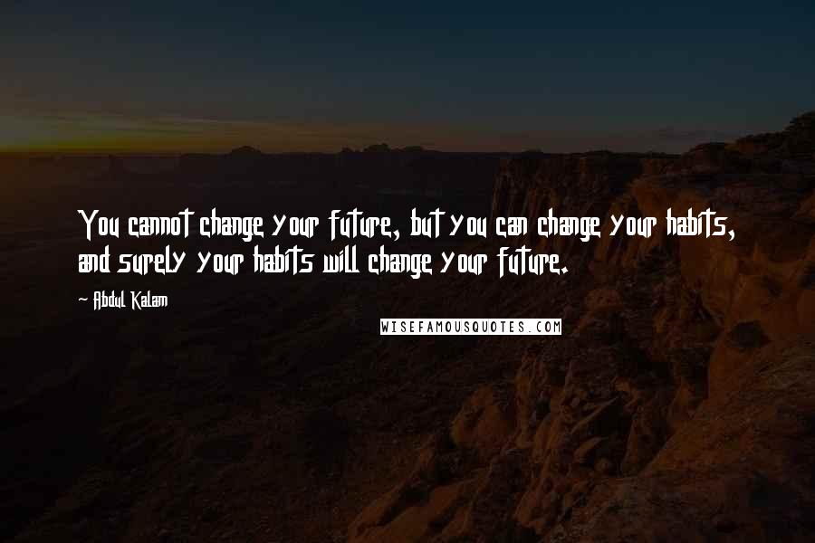 Abdul Kalam Quotes: You cannot change your future, but you can change your habits, and surely your habits will change your future.