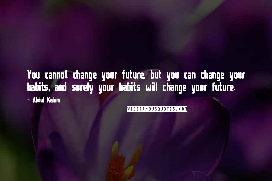 Abdul Kalam Quotes: You cannot change your future, but you can change your habits, and surely your habits will change your future.