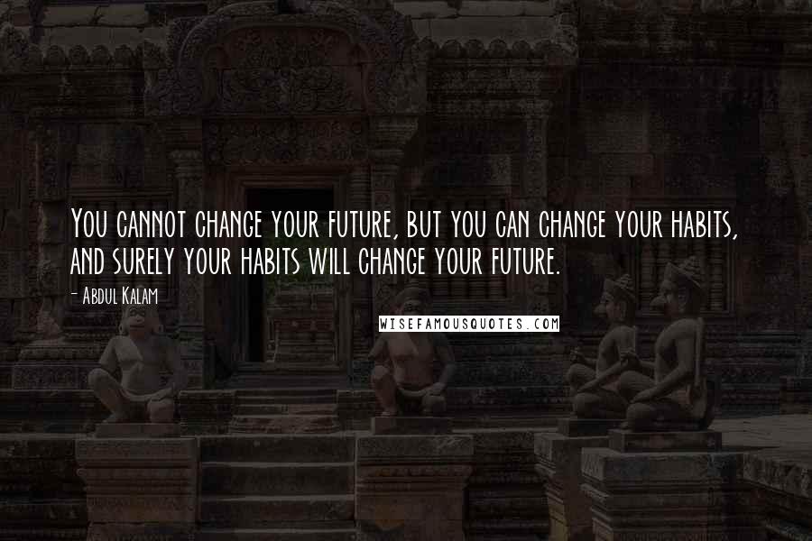 Abdul Kalam Quotes: You cannot change your future, but you can change your habits, and surely your habits will change your future.