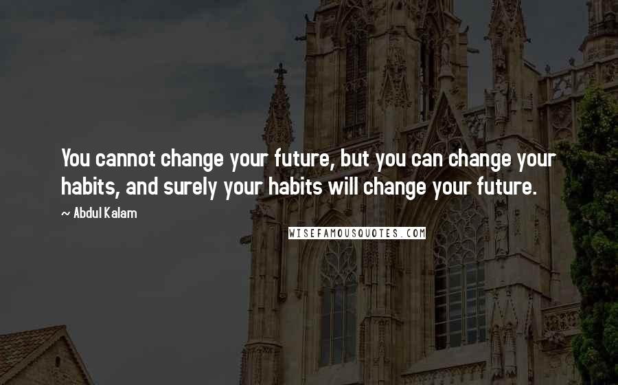 Abdul Kalam Quotes: You cannot change your future, but you can change your habits, and surely your habits will change your future.