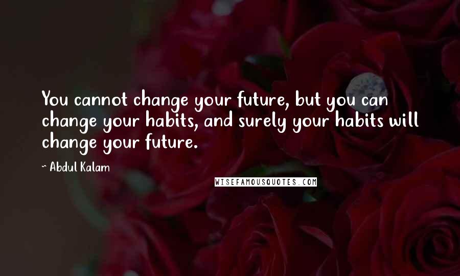 Abdul Kalam Quotes: You cannot change your future, but you can change your habits, and surely your habits will change your future.