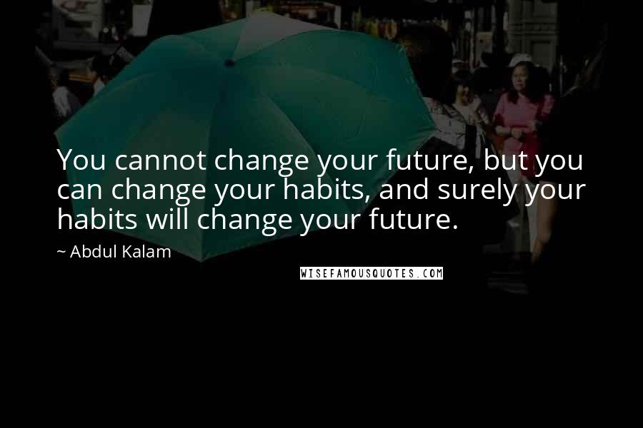 Abdul Kalam Quotes: You cannot change your future, but you can change your habits, and surely your habits will change your future.