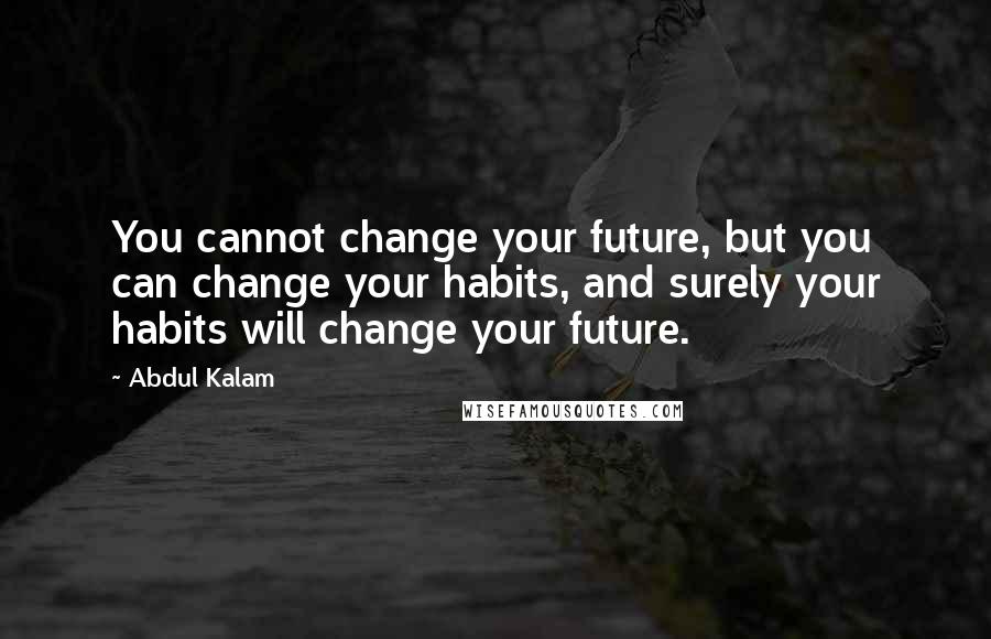 Abdul Kalam Quotes: You cannot change your future, but you can change your habits, and surely your habits will change your future.