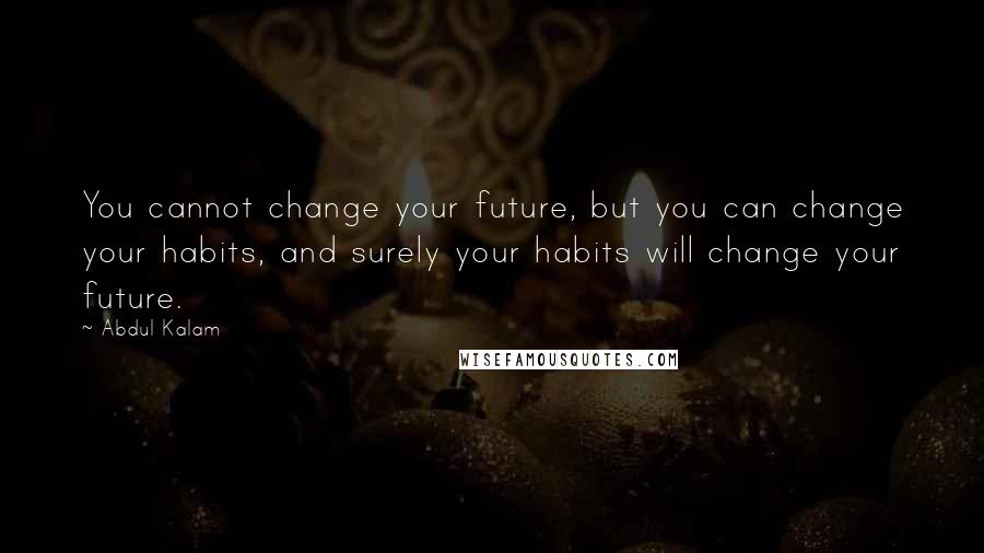 Abdul Kalam Quotes: You cannot change your future, but you can change your habits, and surely your habits will change your future.