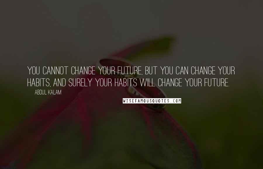 Abdul Kalam Quotes: You cannot change your future, but you can change your habits, and surely your habits will change your future.