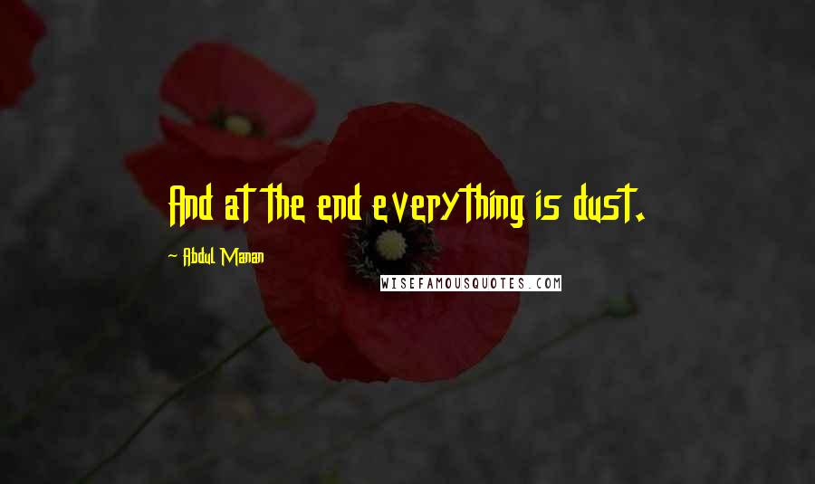 Abdul Manan Quotes: And at the end everything is dust.