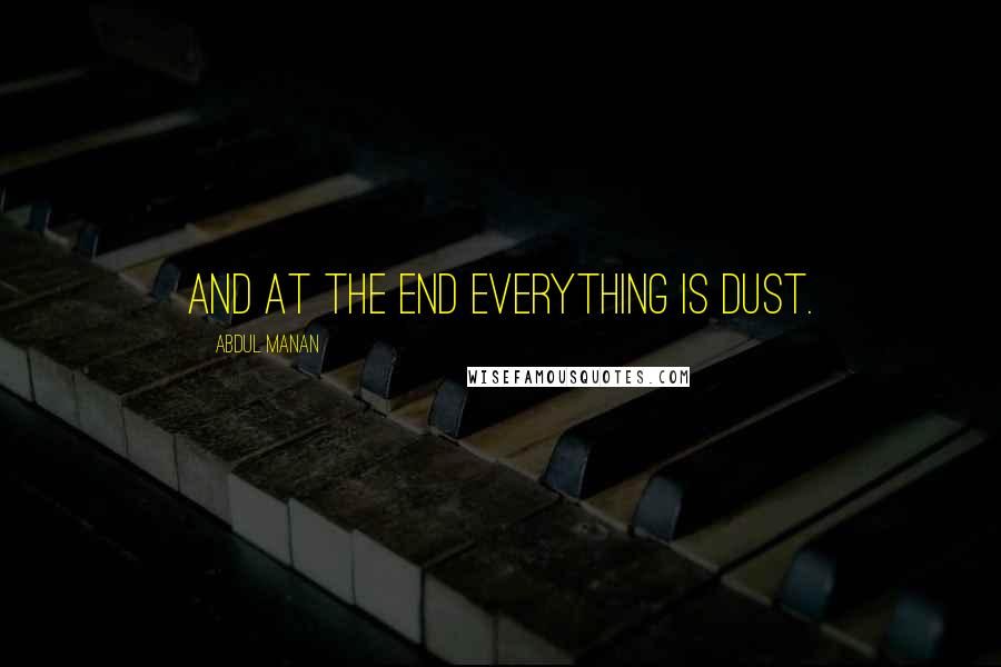 Abdul Manan Quotes: And at the end everything is dust.