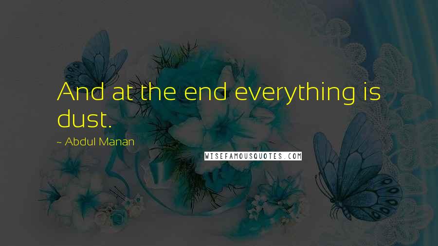 Abdul Manan Quotes: And at the end everything is dust.