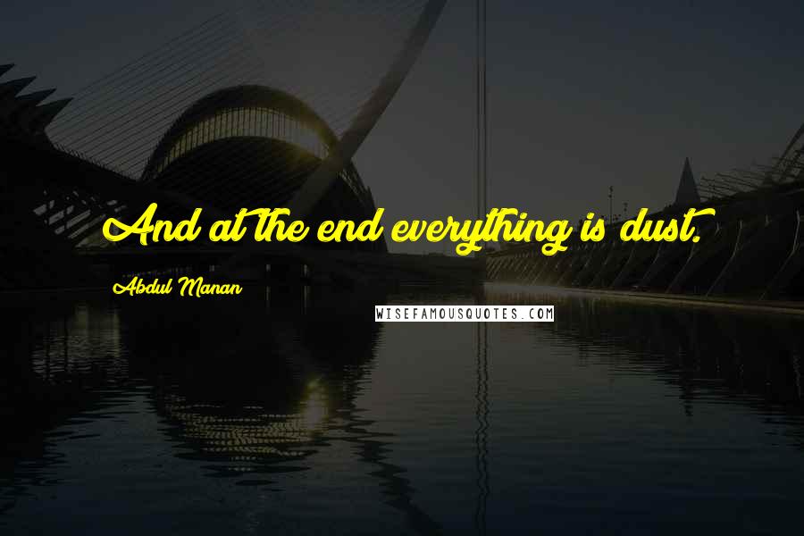 Abdul Manan Quotes: And at the end everything is dust.