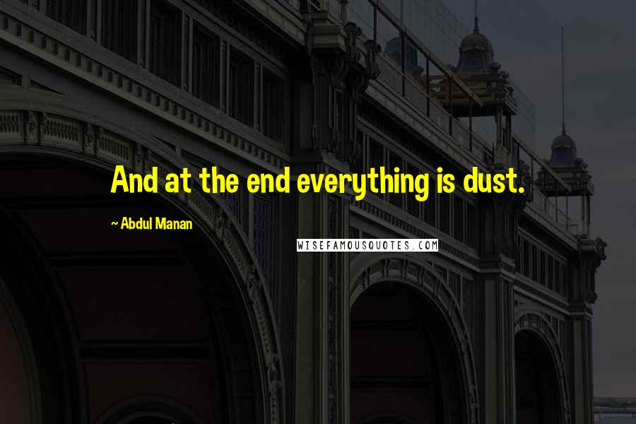 Abdul Manan Quotes: And at the end everything is dust.