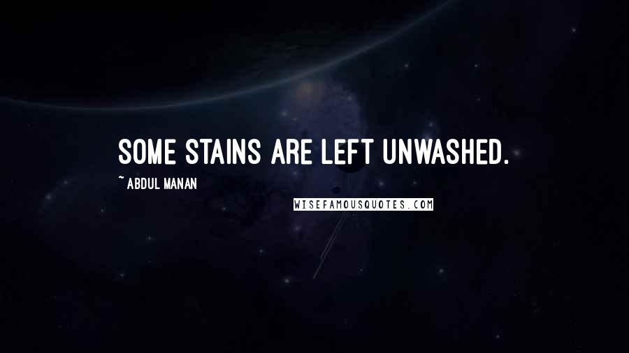 Abdul Manan Quotes: Some stains are left unwashed.