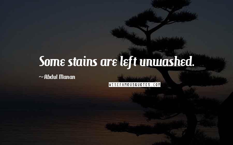 Abdul Manan Quotes: Some stains are left unwashed.