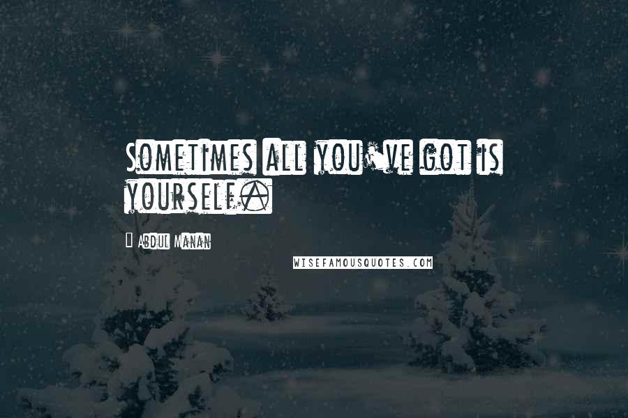Abdul Manan Quotes: Sometimes all you've got is yourself.