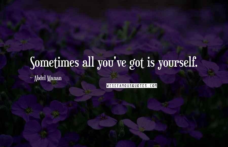 Abdul Manan Quotes: Sometimes all you've got is yourself.