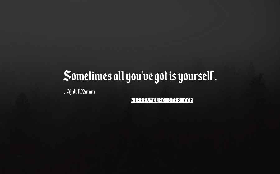 Abdul Manan Quotes: Sometimes all you've got is yourself.