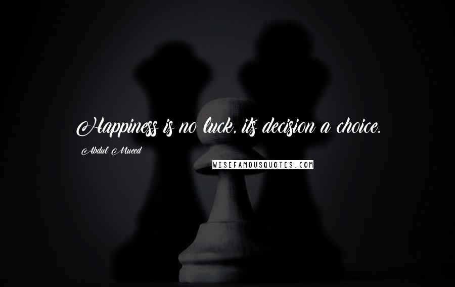 Abdul Mueed Quotes: Happiness is no luck, its decision a choice.