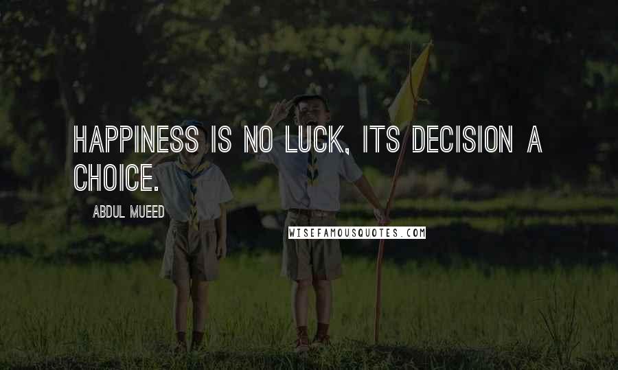 Abdul Mueed Quotes: Happiness is no luck, its decision a choice.