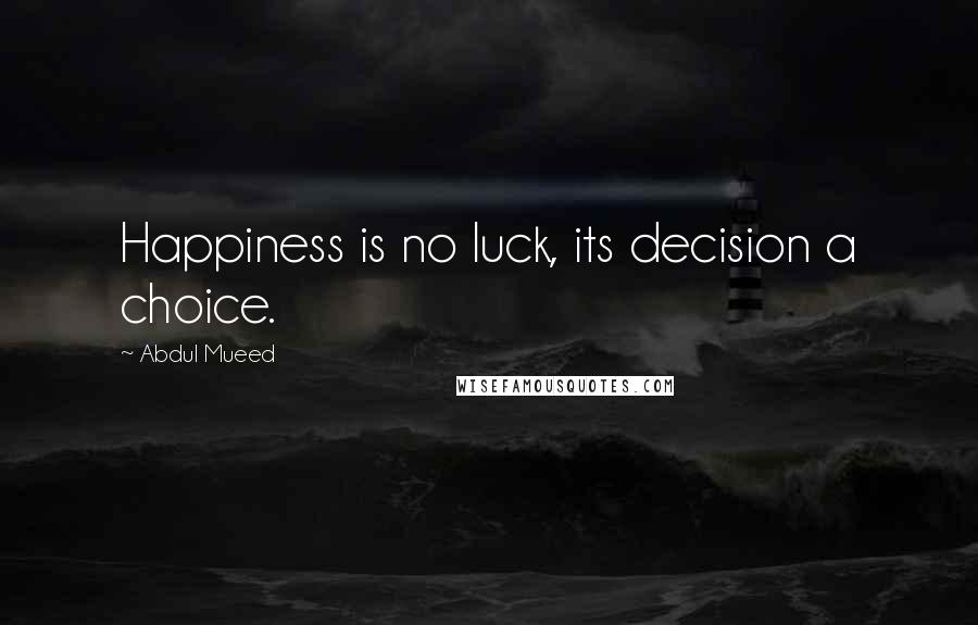 Abdul Mueed Quotes: Happiness is no luck, its decision a choice.