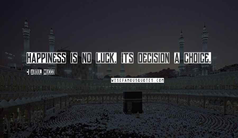 Abdul Mueed Quotes: Happiness is no luck, its decision a choice.