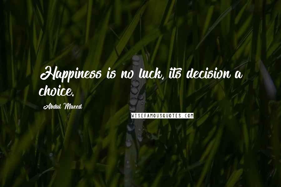 Abdul Mueed Quotes: Happiness is no luck, its decision a choice.