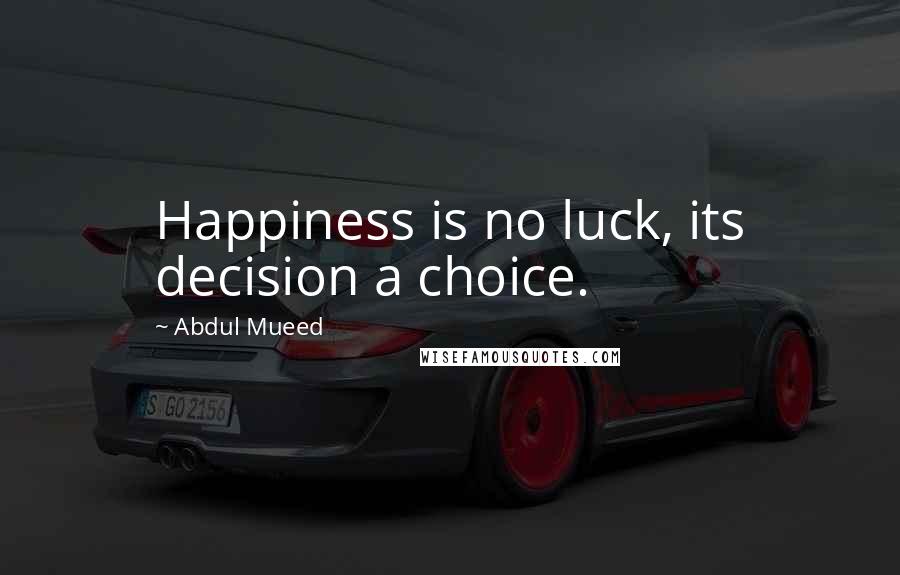 Abdul Mueed Quotes: Happiness is no luck, its decision a choice.