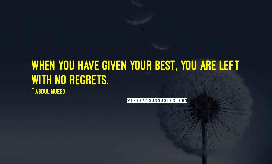 Abdul Mueed Quotes: When you have given your best, you are left with no regrets.