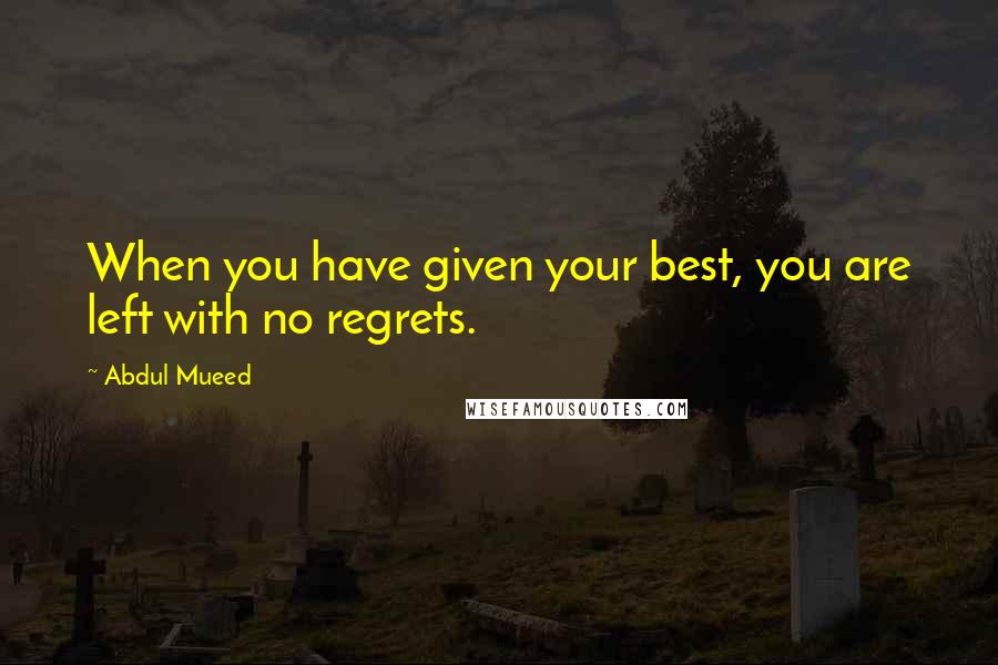 Abdul Mueed Quotes: When you have given your best, you are left with no regrets.