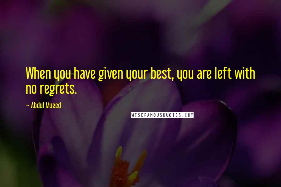 Abdul Mueed Quotes: When you have given your best, you are left with no regrets.