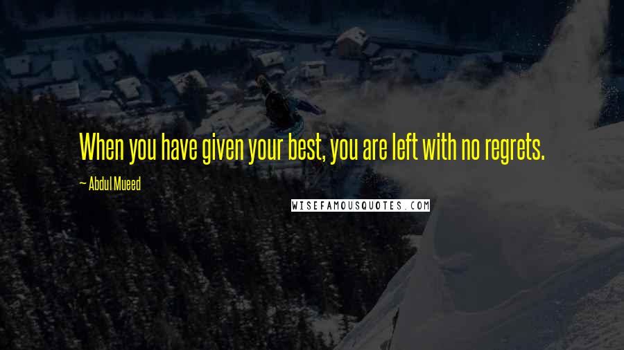 Abdul Mueed Quotes: When you have given your best, you are left with no regrets.