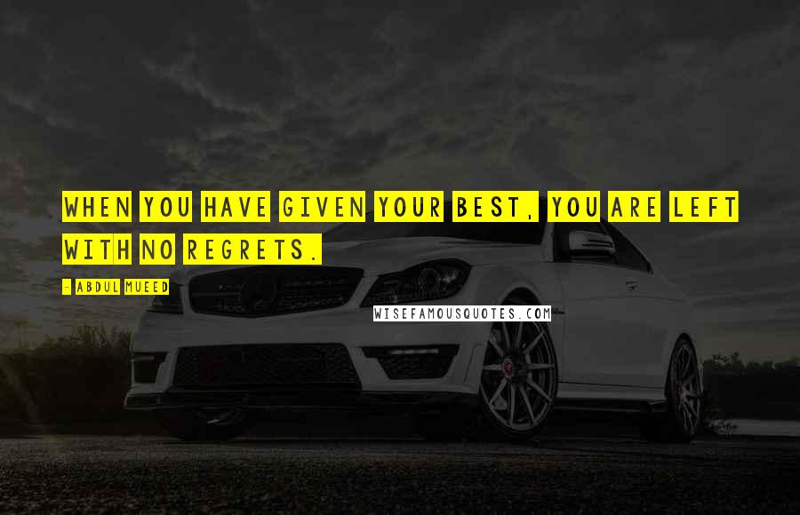 Abdul Mueed Quotes: When you have given your best, you are left with no regrets.