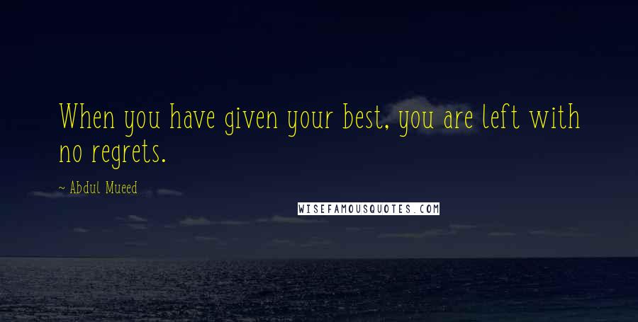 Abdul Mueed Quotes: When you have given your best, you are left with no regrets.