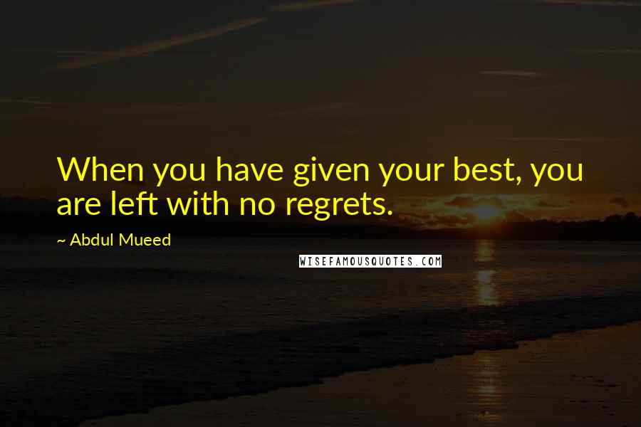 Abdul Mueed Quotes: When you have given your best, you are left with no regrets.