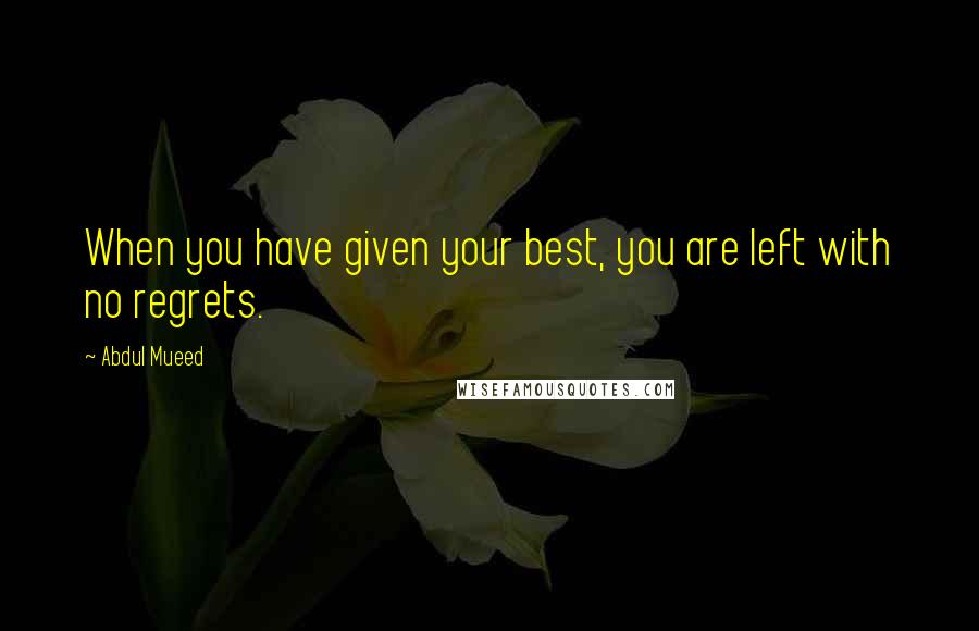 Abdul Mueed Quotes: When you have given your best, you are left with no regrets.