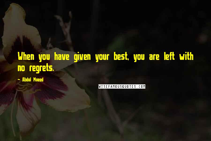 Abdul Mueed Quotes: When you have given your best, you are left with no regrets.