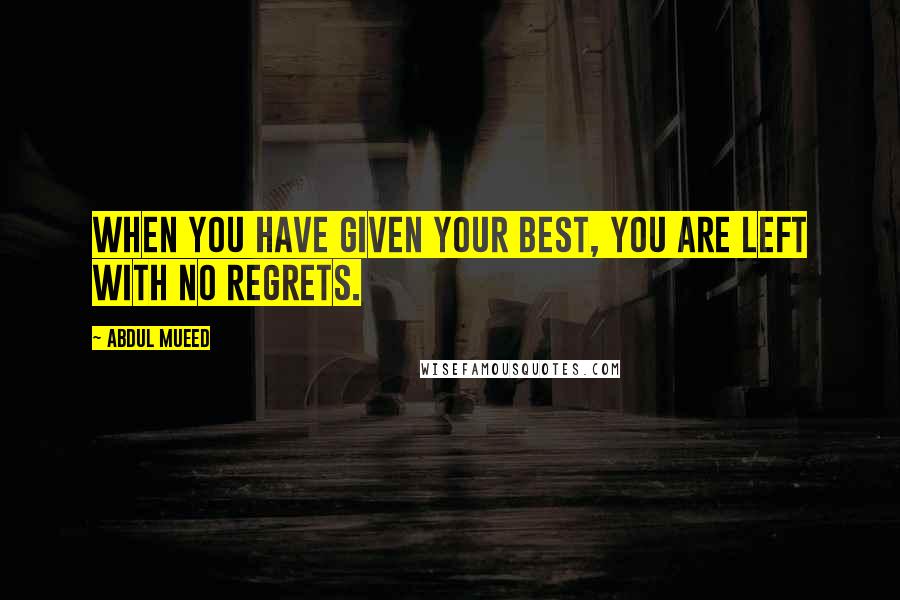 Abdul Mueed Quotes: When you have given your best, you are left with no regrets.
