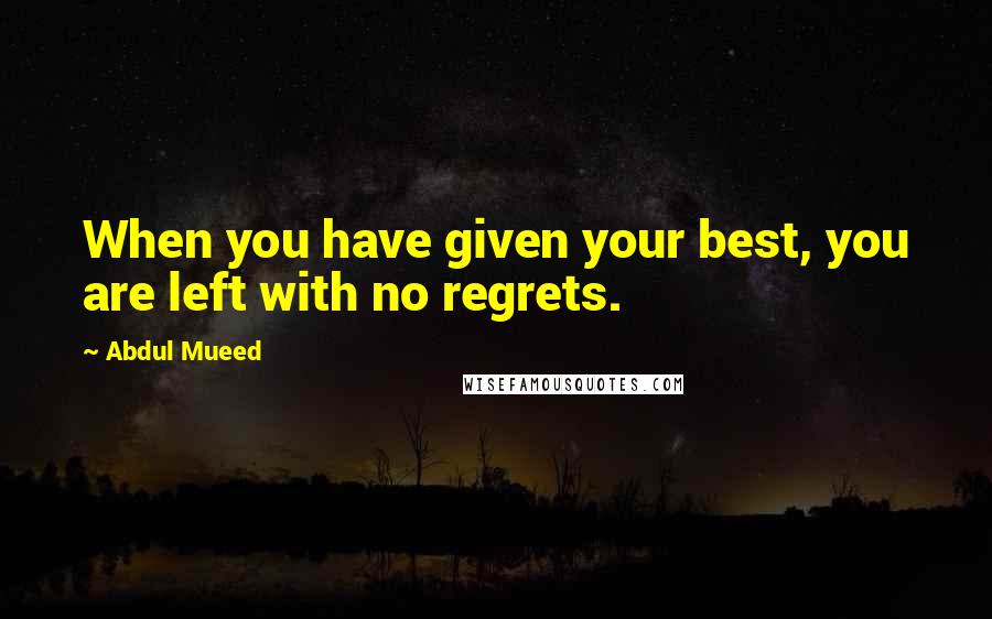 Abdul Mueed Quotes: When you have given your best, you are left with no regrets.