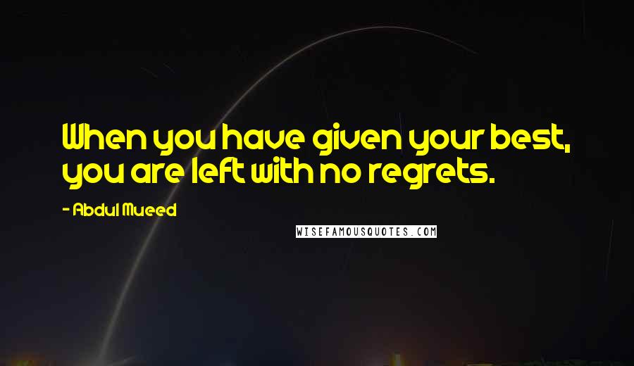 Abdul Mueed Quotes: When you have given your best, you are left with no regrets.