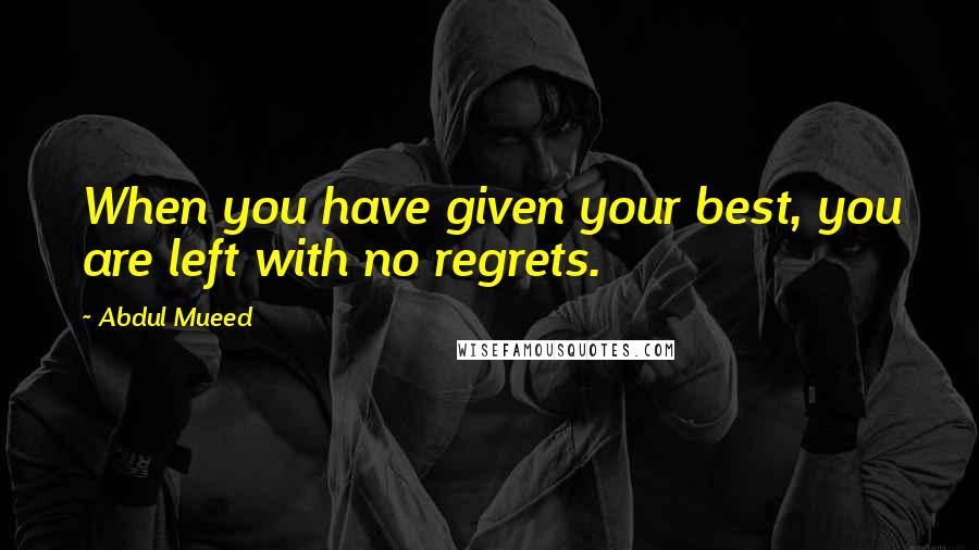 Abdul Mueed Quotes: When you have given your best, you are left with no regrets.