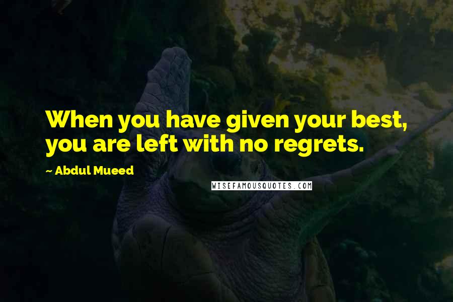 Abdul Mueed Quotes: When you have given your best, you are left with no regrets.