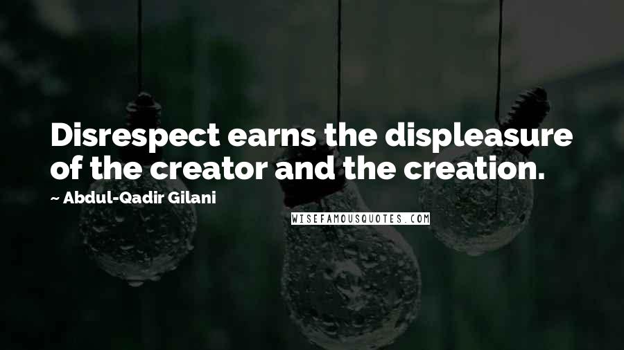 Abdul-Qadir Gilani Quotes: Disrespect earns the displeasure of the creator and the creation.