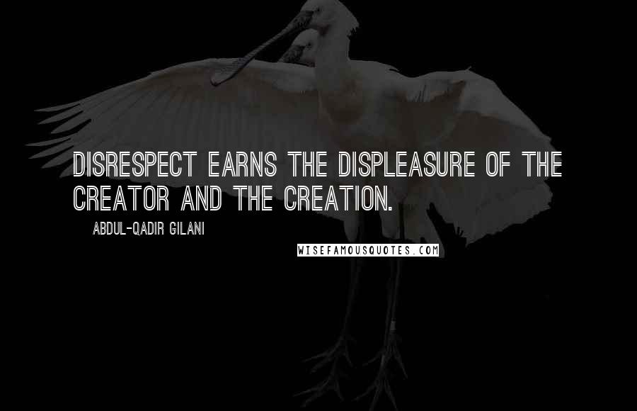 Abdul-Qadir Gilani Quotes: Disrespect earns the displeasure of the creator and the creation.