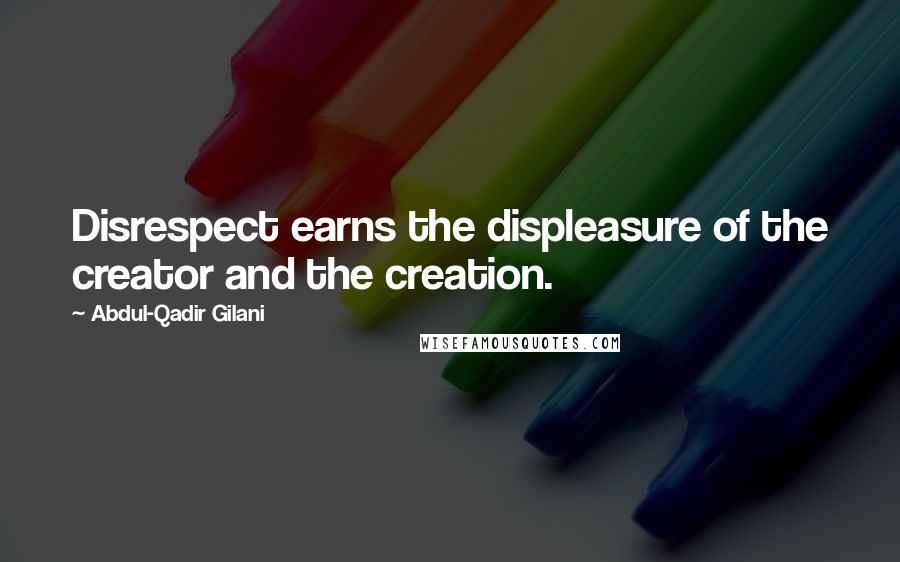 Abdul-Qadir Gilani Quotes: Disrespect earns the displeasure of the creator and the creation.