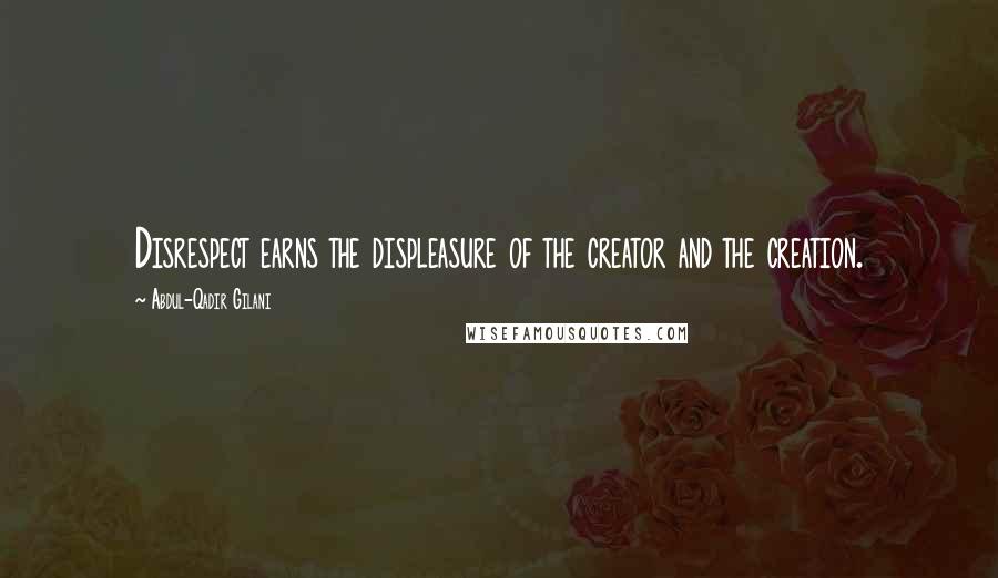 Abdul-Qadir Gilani Quotes: Disrespect earns the displeasure of the creator and the creation.