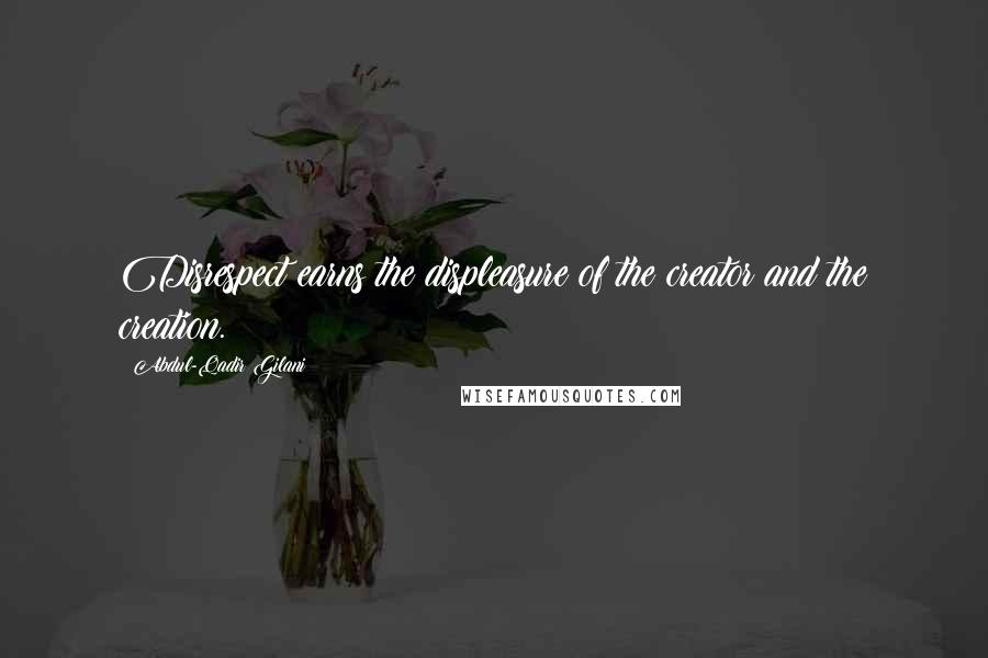 Abdul-Qadir Gilani Quotes: Disrespect earns the displeasure of the creator and the creation.