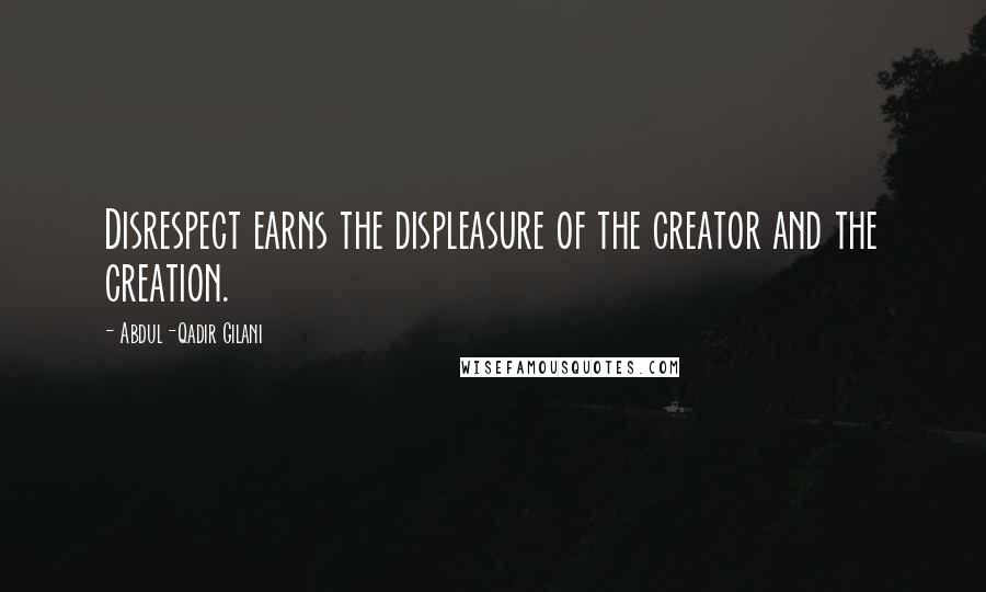 Abdul-Qadir Gilani Quotes: Disrespect earns the displeasure of the creator and the creation.