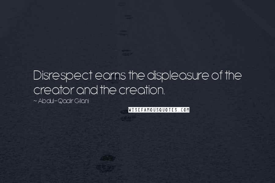 Abdul-Qadir Gilani Quotes: Disrespect earns the displeasure of the creator and the creation.