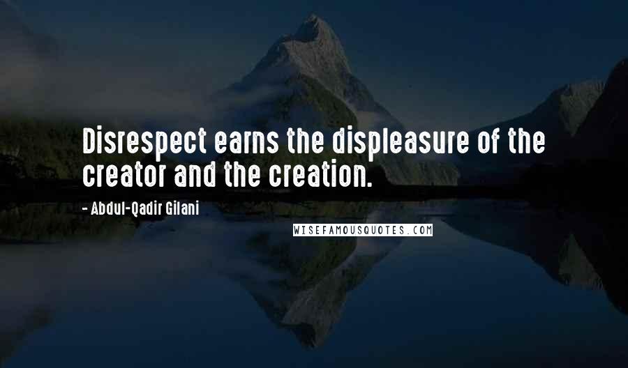 Abdul-Qadir Gilani Quotes: Disrespect earns the displeasure of the creator and the creation.