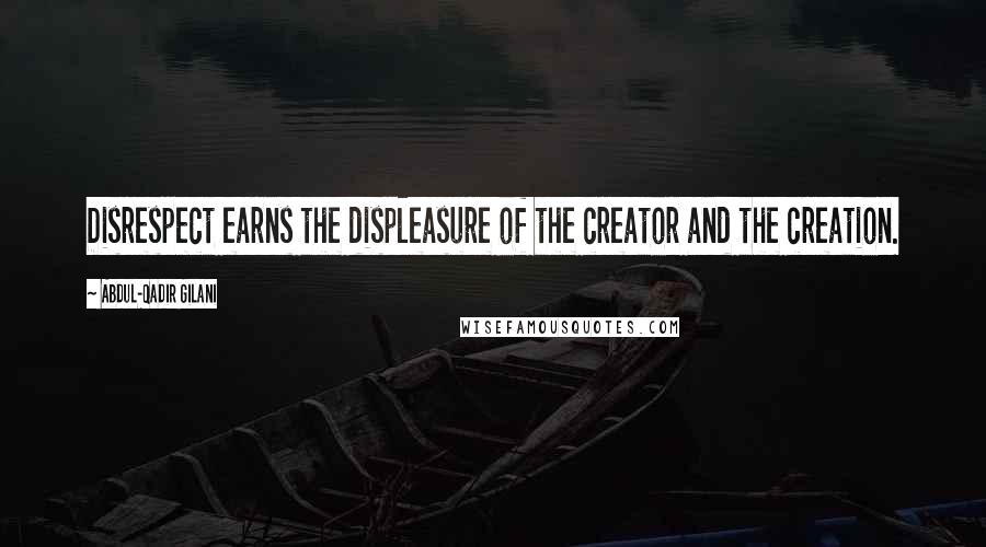 Abdul-Qadir Gilani Quotes: Disrespect earns the displeasure of the creator and the creation.